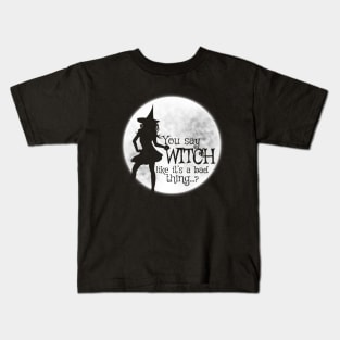You Say Witch Like It's A Bad Thing Kids T-Shirt
